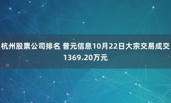 杭州股票公司排名 普元信息10月22日大宗交易成交1369.20万元