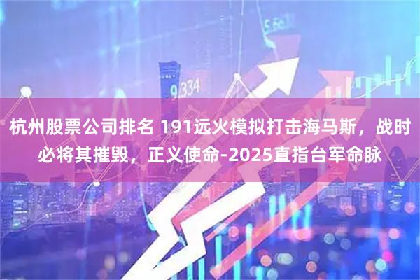 杭州股票公司排名 191远火模拟打击海马斯，战时必将其摧毁，正义使命-2025直指台军命脉