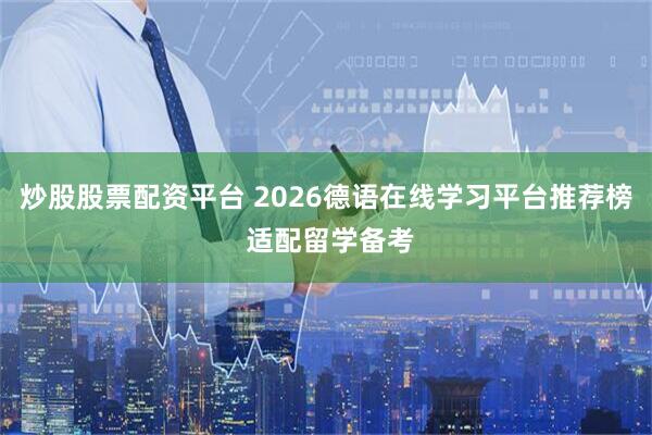 炒股股票配资平台 2026德语在线学习平台推荐榜 适配留学备考