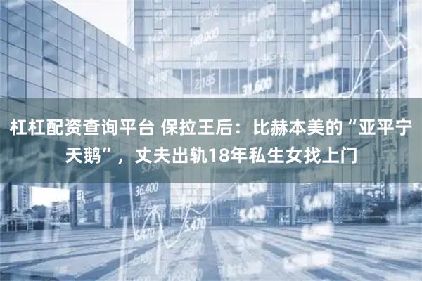 杠杠配资查询平台 保拉王后：比赫本美的“亚平宁天鹅”，丈夫出轨18年私生女找上门