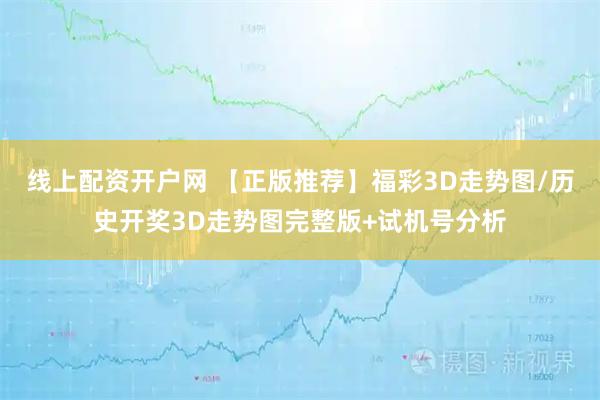 线上配资开户网 【正版推荐】福彩3D走势图/历史开奖3D走势图完整版+试机号分析