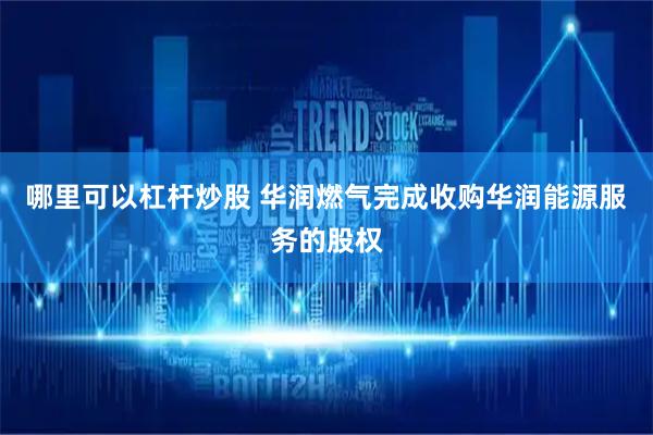 哪里可以杠杆炒股 华润燃气完成收购华润能源服务的股权